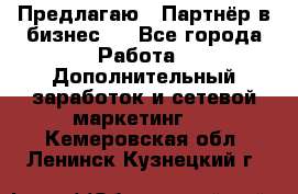 Предлагаю : Партнёр в бизнес   - Все города Работа » Дополнительный заработок и сетевой маркетинг   . Кемеровская обл.,Ленинск-Кузнецкий г.